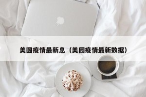 美圆疫情最新息（美园疫情最新数据）
