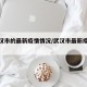 【武汉市的最新疫情情况/武汉市最新疫情信息】