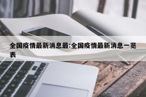 全国疫情最新消息最:全国疫情最新消息一览表