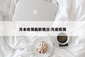 月本疫情最新情况:月底疫情