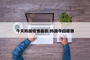 今天韩国疫情最新:韩国今曰疫情
