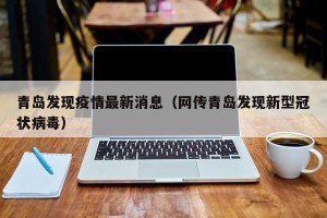 青岛发现疫情最新消息（网传青岛发现新型冠状病毒）