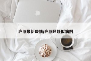 庐阳最新疫情/庐阳区疑似病例