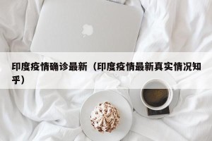 印度疫情确诊最新（印度疫情最新真实情况知乎）