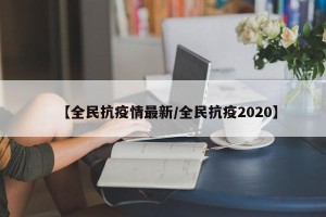 【全民抗疫情最新/全民抗疫2020】