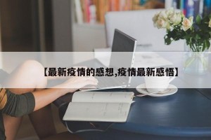 【最新疫情的感想,疫情最新感悟】