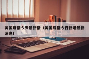 美国疫情今天最新情（美国疫情今日新增最新消息）