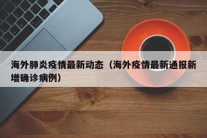 海外肺炎疫情最新动态（海外疫情最新通报新增确诊病例）
