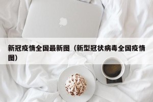 新冠疫情全国最新图（新型冠状病毒全国疫情图）