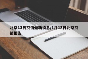 北京13日疫情最新消息/1月13日北京疫情报告