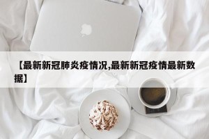 【最新新冠肺炎疫情况,最新新冠疫情最新数据】