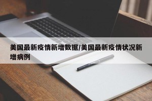美国最新疫情新增数据/美国最新疫情状况新增病例