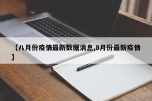 【八月份疫情最新数据消息,8月份最新疫情】