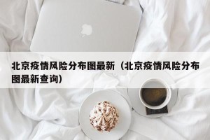 北京疫情风险分布图最新（北京疫情风险分布图最新查询）