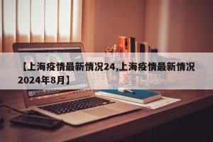 【上海疫情最新情况24,上海疫情最新情况2024年8月】