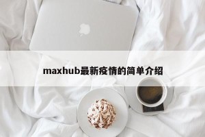 maxhub最新疫情的简单介绍