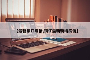 【最新镇江疫情,镇江最新新增疫情】
