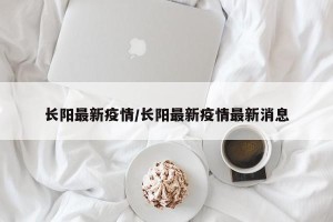 长阳最新疫情/长阳最新疫情最新消息