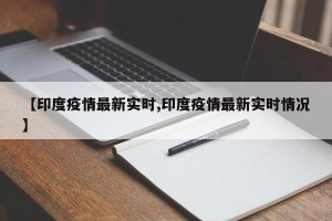 【印度疫情最新实时,印度疫情最新实时情况】