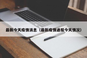 最新今天疫情消息（最新疫情通报今天情况）