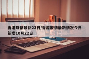 香港疫情最新23日/香港疫情最新情况今日新增10月22日