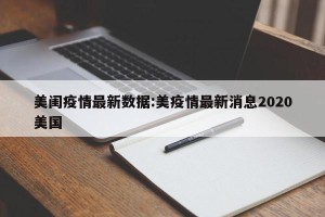 美闺疫情最新数据:美疫情最新消息2020美国
