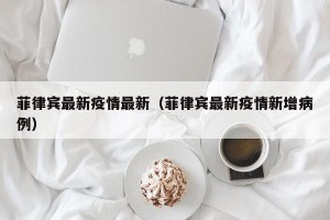 菲律宾最新疫情最新（菲律宾最新疫情新增病例）