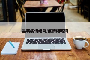 最新疫情缩句/疫情缩略词