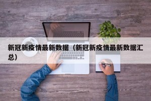 新冠新疫情最新数据（新冠新疫情最新数据汇总）