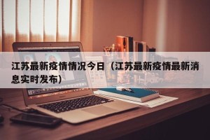 江苏最新疫情情况今日（江苏最新疫情最新消息实时发布）