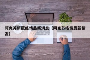 阿克苏新冠疫情最新消息（阿克苏疫情最新情况）