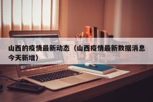 山西的疫情最新动态（山西疫情最新数据消息今天新增）