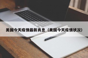 美国今天疫情最新肖息（美国今天疫情状况）
