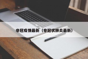 非冠疫情最新（非冠状肺炎最新）