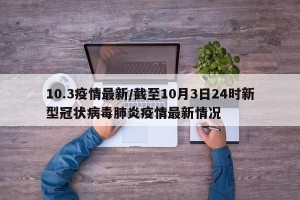 10.3疫情最新/截至10月3日24时新型冠状病毒肺炎疫情最新情况