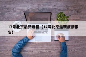 17号北京最新疫情（17号北京最新疫情报告）