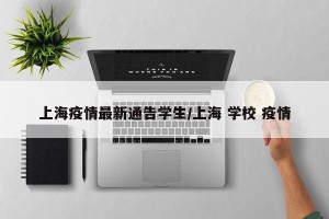 上海疫情最新通告学生/上海 学校 疫情