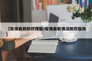 【疫情最新防控措施/疫情最新情况防控指南】