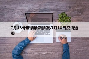 7月18号疫情最新情况:7月18日疫情通报