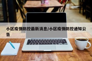 小区疫情防控最新消息/小区疫情防控通知公告