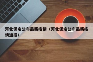 河北保定公布最新疫情（河北保定公布最新疫情通报）