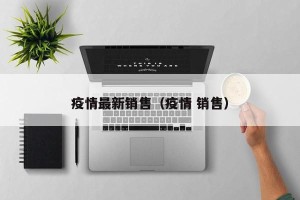 疫情最新销售（疫情 销售）