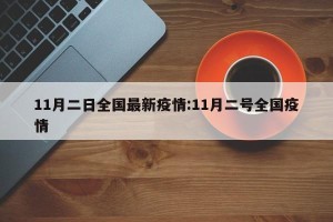 11月二日全国最新疫情:11月二号全国疫情