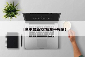 【牟平最新疫情/牟平役情】