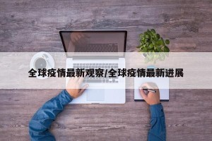 全球疫情最新观察/全球疫情最新进展
