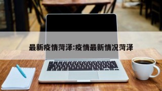 最新疫情菏泽:疫情最新情况菏泽