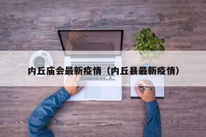 内丘庙会最新疫情（内丘县最新疫情）