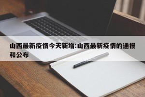 山西最新疫情今天新增:山西最新疫情的通报和公布