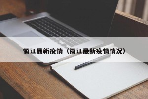 衢江最新疫情（衢江最新疫情情况）