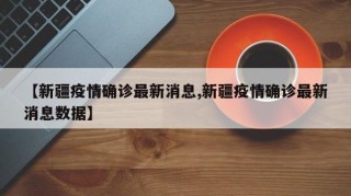 【新疆疫情确诊最新消息,新疆疫情确诊最新消息数据】